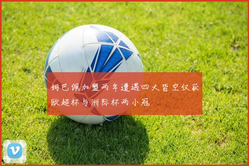 姆巴佩加盟两年遭遇四大皆空仅获欧超杯与洲际杯两小冠