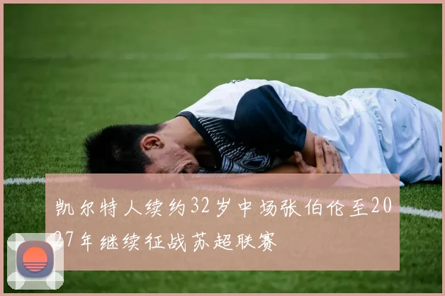 凯尔特人续约32岁中场张伯伦至2027年继续征战苏超联赛