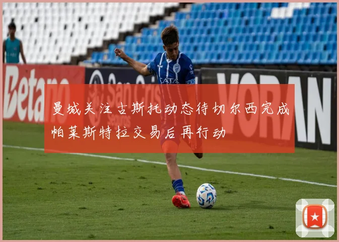 曼城关注古斯托动态待切尔西完成帕莱斯特拉交易后再行动