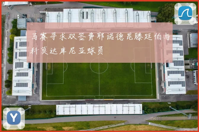 马赛寻求双签费耶诺德昆滕廷伯与科莫达库尼亚球员