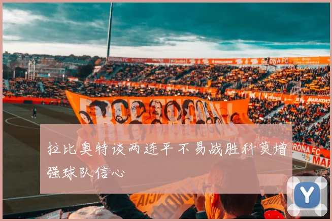 拉比奥特谈两连平不易战胜科莫增强球队信心