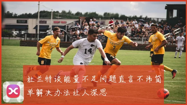 杜兰特谈能量不足问题直言不讳简单解决办法让人深思