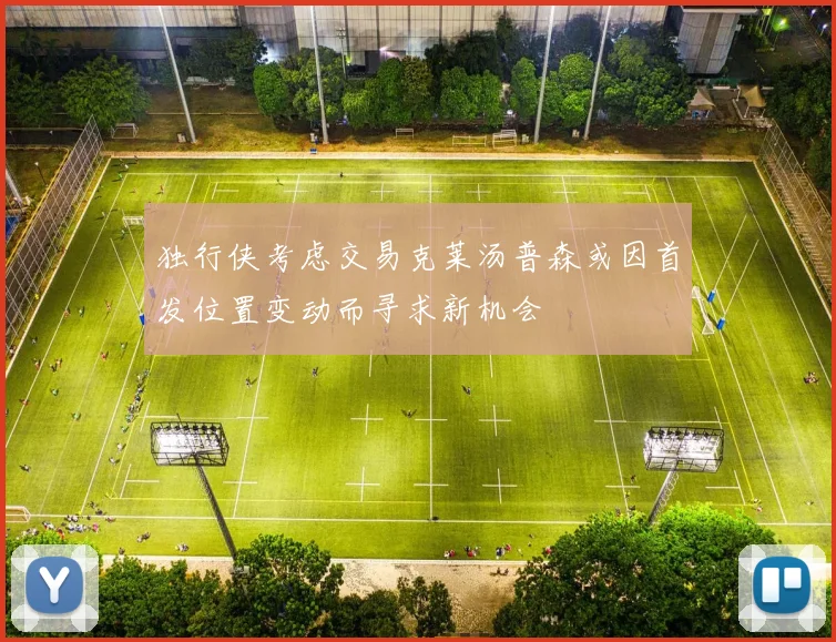 独行侠考虑交易克莱汤普森或因首发位置变动而寻求新机会