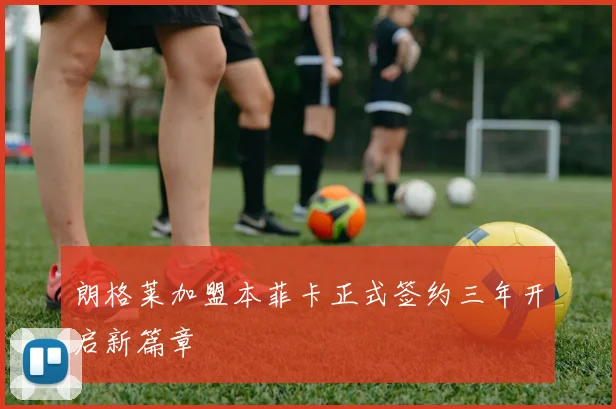 朗格莱加盟本菲卡正式签约三年开启新篇章