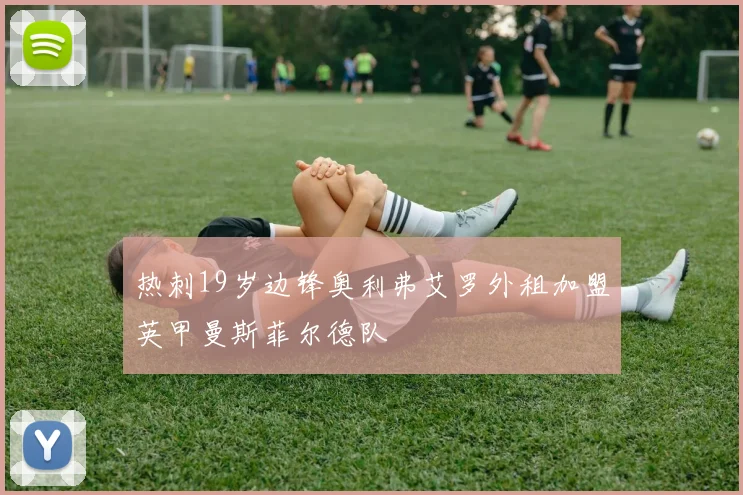 热刺19岁边锋奥利弗艾罗外租加盟英甲曼斯菲尔德队