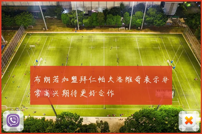 布朗若加盟拜仁帕夫洛维奇表示非常高兴期待更好合作