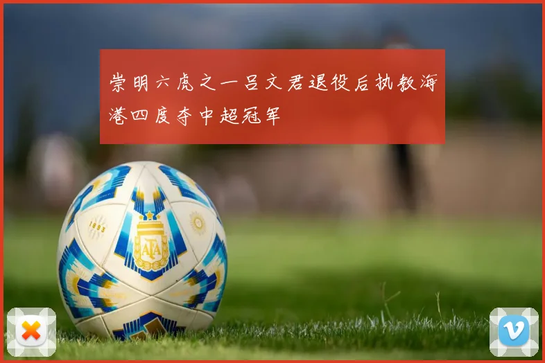 崇明六虎之一吕文君退役后执教海港四度夺中超冠军