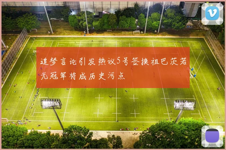 追梦言论引发热议5号签换祖巴茨若无冠军将成历史污点
